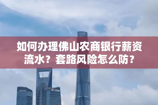 如何办理佛山农商银行薪资流水？套路风险怎么防？