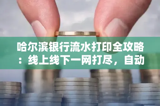 哈尔滨银行流水打印全攻略：线上线下一网打尽，自动截取轻松搞定