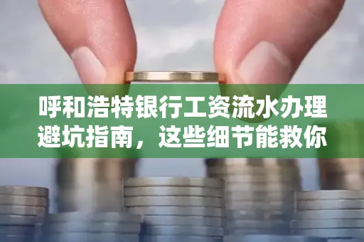 呼和浩特银行工资流水办理避坑指南,这些细节能救你钱包!