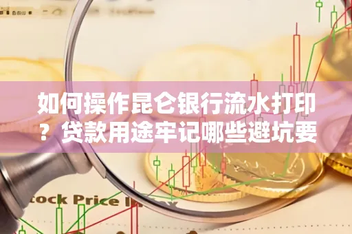 如何操作昆仑银行流水打印?贷款用途牢记哪些避坑要点?