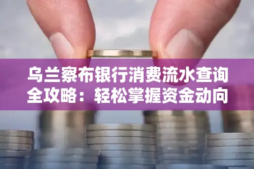 乌兰察布银行消费流水查询全攻略:轻松掌握资金动向,避开三大常见陷阱