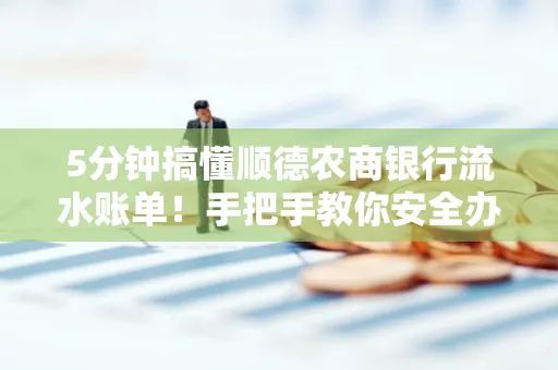 5分钟搞懂顺德农商银行流水账单!手把手教你安全办理+避雷指南
