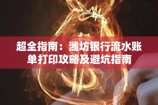 超全指南:潍坊银行流水账单打印攻略及避坑指南