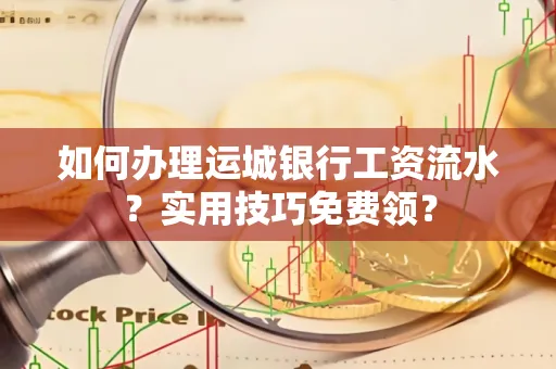如何办理运城银行工资流水?实用技巧免费领?