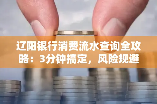 辽阳银行消费流水查询全攻略:3分钟搞定,风险规避绝招曝光!