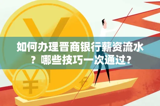 如何办理晋商银行薪资流水?哪些技巧一次通过?