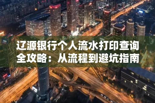 辽源银行个人流水打印查询全攻略:从流程到避坑指南