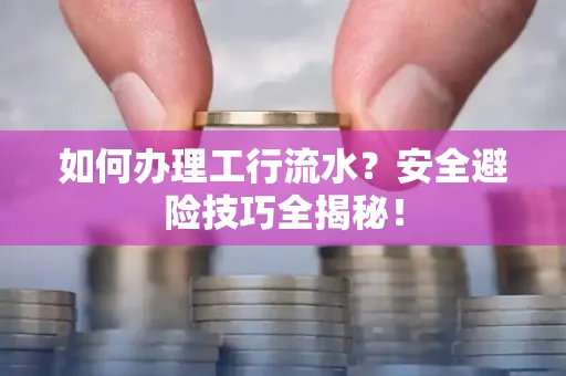 如何办理工行流水?安全避险技巧全揭秘!