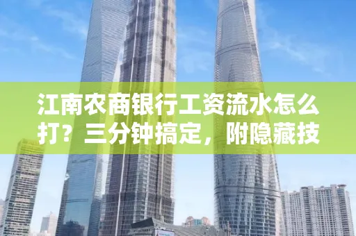 江南农商银行工资流水怎么打?三分钟搞定,附隐藏技巧