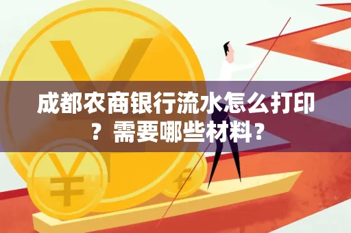 成都农商银行流水怎么打印?需要哪些材料?