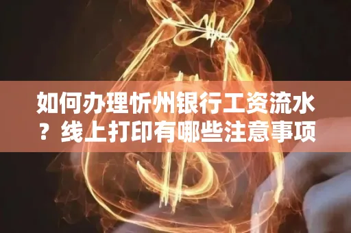 如何办理忻州银行工资流水?线上打印有哪些注意事项?