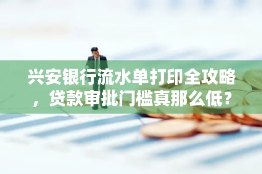 兴安银行流水单打印全攻略,贷款审批门槛真那么低?