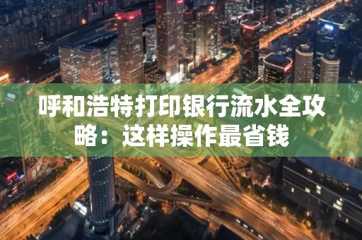 呼和浩特打印银行流水全攻略:这样操作最省钱