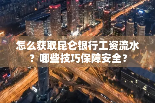 怎么获取昆仑银行工资流水?哪些技巧保障安全?