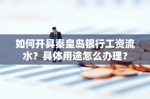 如何开具秦皇岛银行工资流水?具体用途怎么办理?