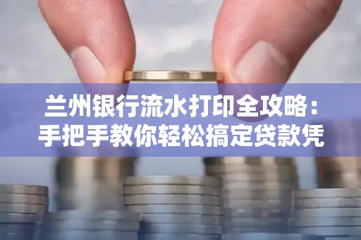 兰州银行流水打印全攻略:手把手教你轻松搞定贷款凭证