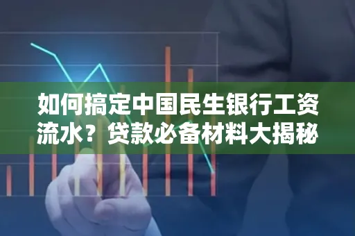 如何搞定中国民生银行工资流水?贷款必备材料大揭秘!