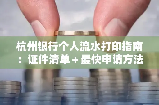 杭州银行个人流水打印指南：证件清单＋最快申请方法