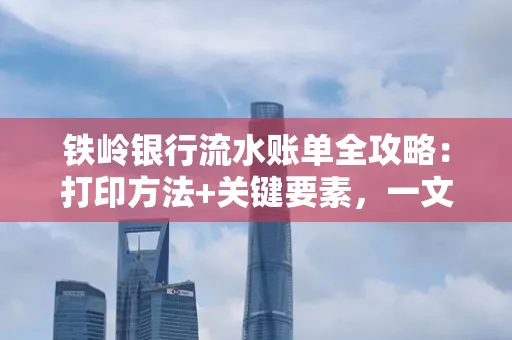 铁岭银行流水账单全攻略：打印方法+关键要素，一文搞定！