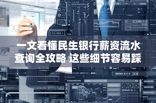 一文看懂民生银行薪资流水查询全攻略 这些细节容易踩雷