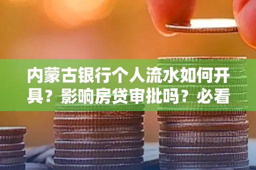 内蒙古银行个人流水如何开具?影响房贷审批吗?必看解答!