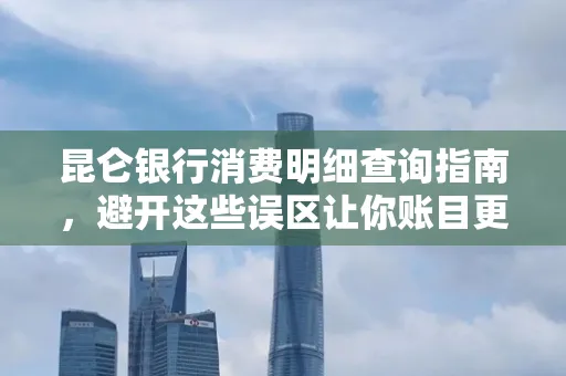 昆仑银行消费明细查询指南,避开这些误区让你账目更清晰