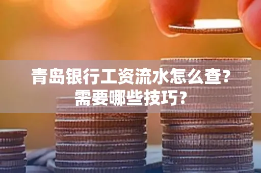 青岛银行工资流水怎么查?需要哪些技巧?