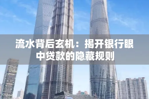 流水背后玄机:揭开银行眼中贷款的隐藏规则