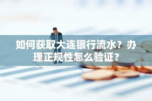 如何获取大连银行流水?办理正规性怎么验证?