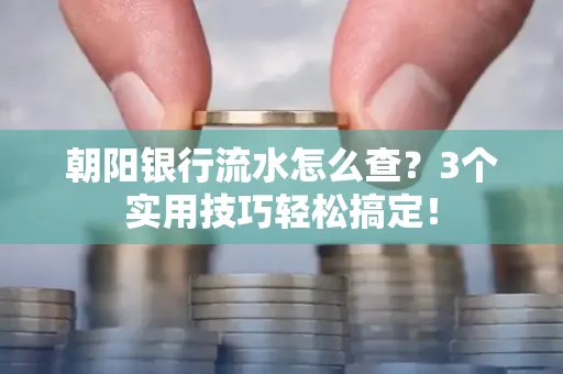 朝阳银行流水怎么查?3个实用技巧轻松搞定!