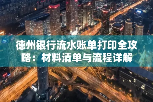 德州银行流水账单打印全攻略:材料清单与流程详解