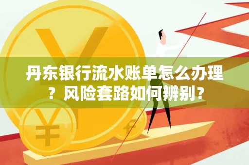 丹东银行流水账单怎么办理?风险套路如何辨别?
