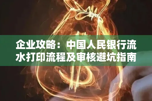 企业攻略:中国人民银行流水打印流程及审核避坑指南