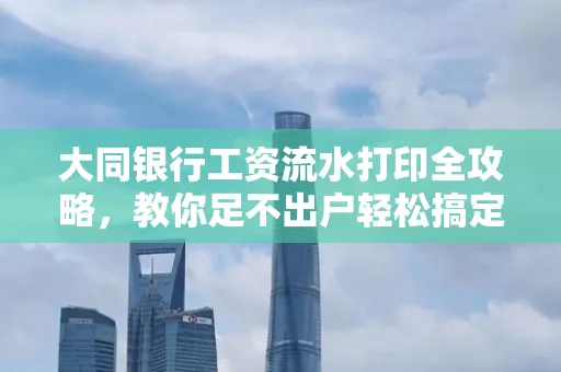 大同银行工资流水打印全攻略,教你足不出户轻松搞定