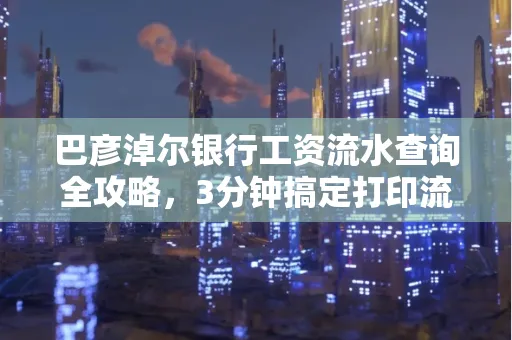 巴彦淖尔银行工资流水查询全攻略,3分钟搞定打印流程