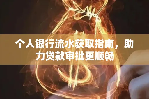 个人银行流水获取指南,助力贷款审批更顺畅