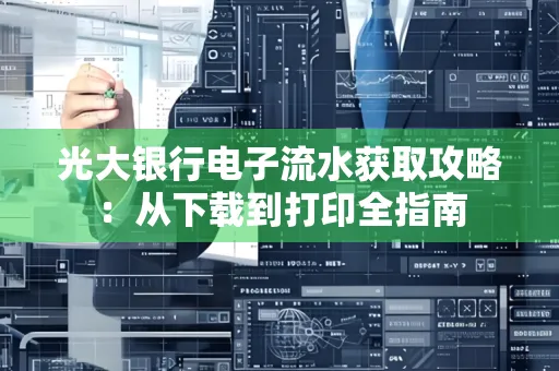 光大银行电子流水获取攻略:从下载到打印全指南 光大银行电子流水获取攻略:从下载到打印全指南