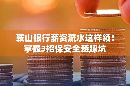 鞍山银行薪资流水这样领!掌握3招保安全避踩坑 鞍山银行薪资流水这样领!掌握3招保安全避踩坑