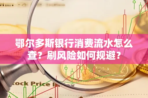 鄂尔多斯银行消费流水怎么查?刷风险如何规避? 鄂尔多斯银行消费流水怎么查?刷风险如何规避?