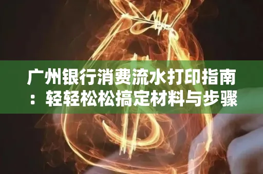 广州银行消费流水打印指南:轻轻松松搞定材料与步骤