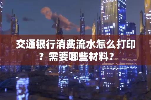 交通银行消费流水怎么打印?需要哪些材料?