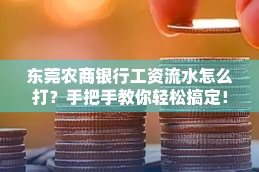 东莞农商银行工资流水怎么打?手把手教你轻松搞定!