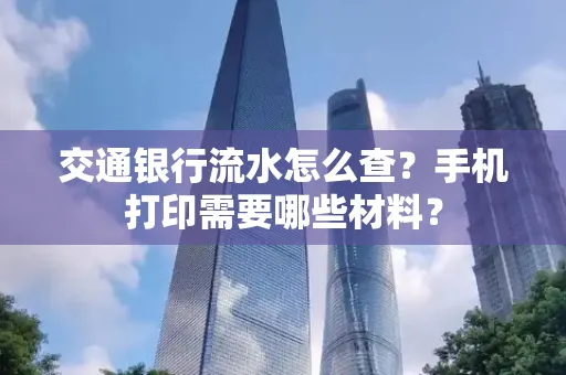 交通银行流水怎么查?手机打印需要哪些材料?