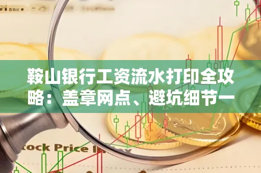 鞍山银行工资流水打印全攻略:盖章网点、避坑细节一次说透