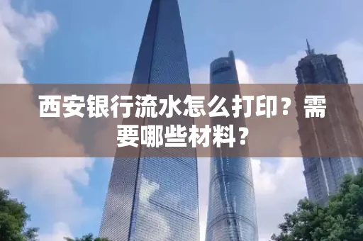 西安银行流水怎么打印?需要哪些材料?