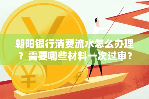 朝阳银行消费流水怎么办理?需要哪些材料一次过审?