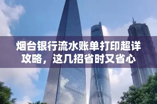 烟台银行流水账单打印超详攻略,这几招省时又省心