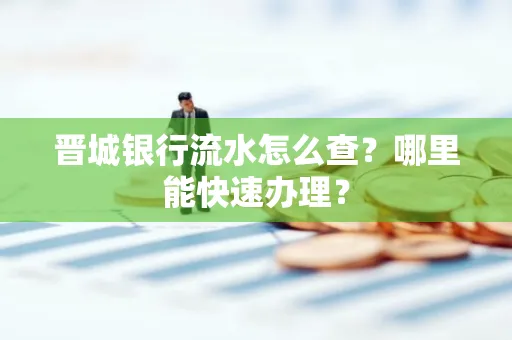 晋城银行流水怎么查?哪里能快速办理?