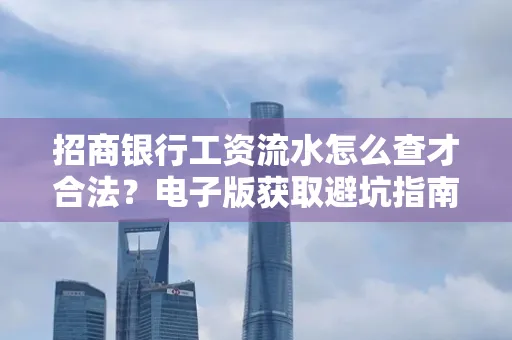 招商银行工资流水怎么查才合法?电子版获取避坑指南