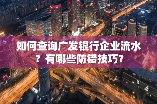 如何查询广发银行企业流水?有哪些防错技巧?